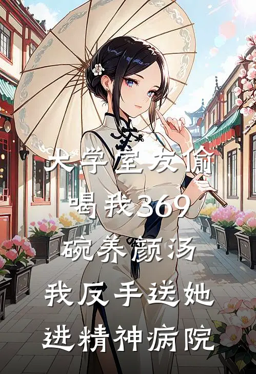 大学室友偷喝我369碗养颜汤，我反手送她进精神病院