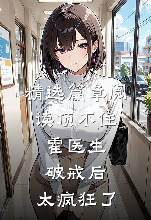 精选篇章阅读顶不住，霍医生破戒后，太疯狂了