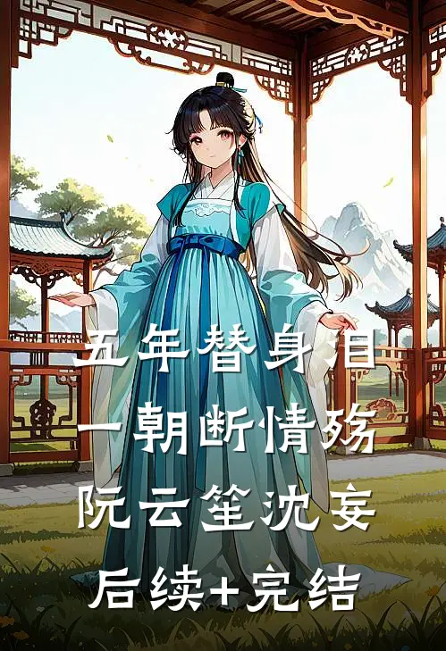 五年替身泪，一朝断情殇阮云笙沈妄后续+完结