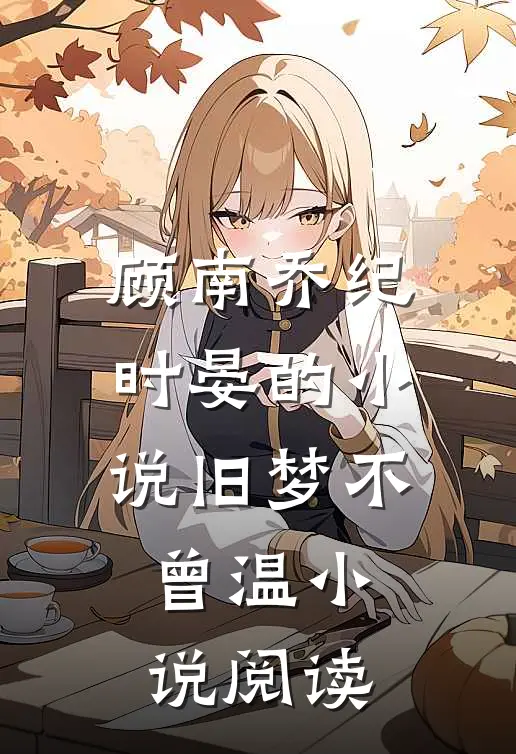 顾南乔纪时晏的小说旧梦不曾温小说阅读