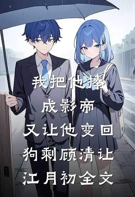 我把他捧成影帝，又让他变回狗剩顾清让江月初全文