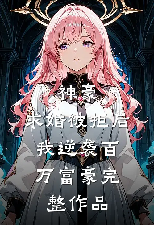 神豪：求婚被拒后，我逆袭百万富豪完整作品