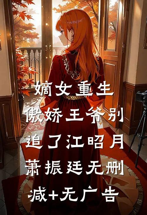 嫡女重生：傲娇王爷别追了江昭月萧振廷无删减+无广告