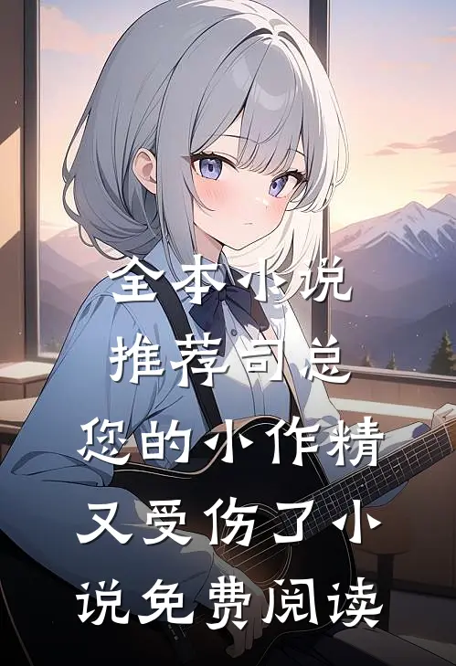 全本小说推荐司总,您的小作精又受伤了小说免费阅读