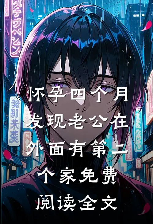 怀孕四个月，发现老公在外面有第二个家免费阅读全文