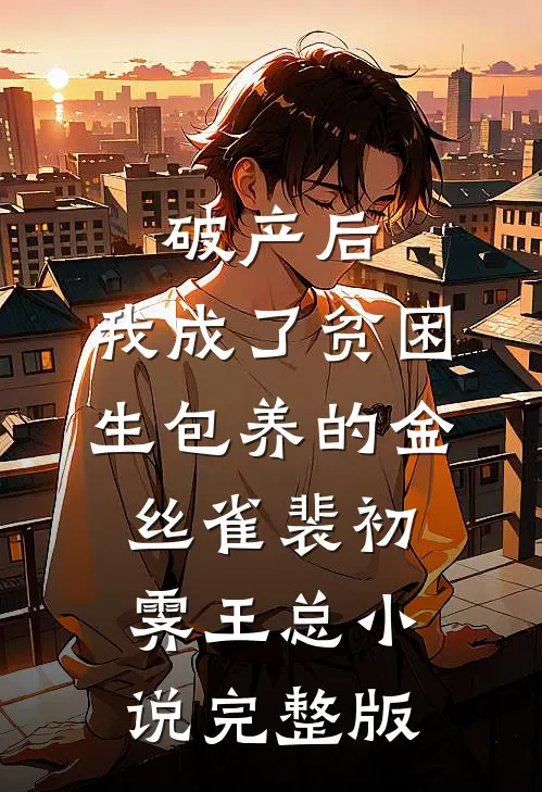 破产后，我成了贫困生包养的金丝雀裴初霁王总小说完整版