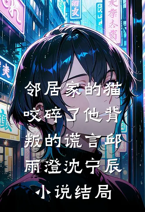 邻居家的猫，咬碎了他背叛的谎言邱雨澄沈宁辰小说结局
