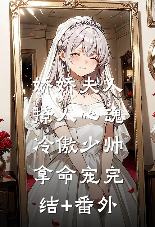 娇娇夫人撩人心魂，冷傲少帅拿命宠完结+番外