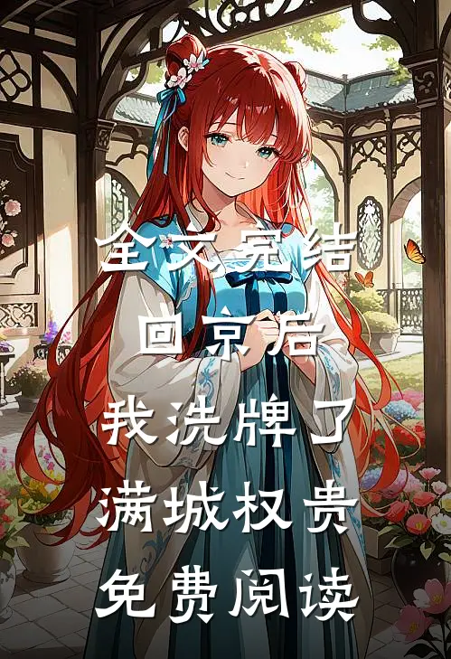 全文完结回京后,我洗牌了满城权贵免费阅读