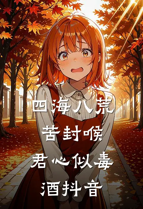 四海八荒苦封喉，君心似毒酒抖音