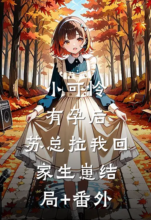 小可怜有孕后，苏总拉我回家生崽结局+番外