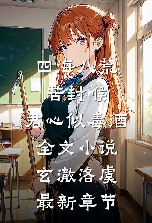 四海八荒苦封喉，君心似毒酒全文小说玄澈洛虞最新章节
