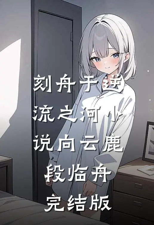 刻舟于逆流之河小说向云鹿段临舟完结版