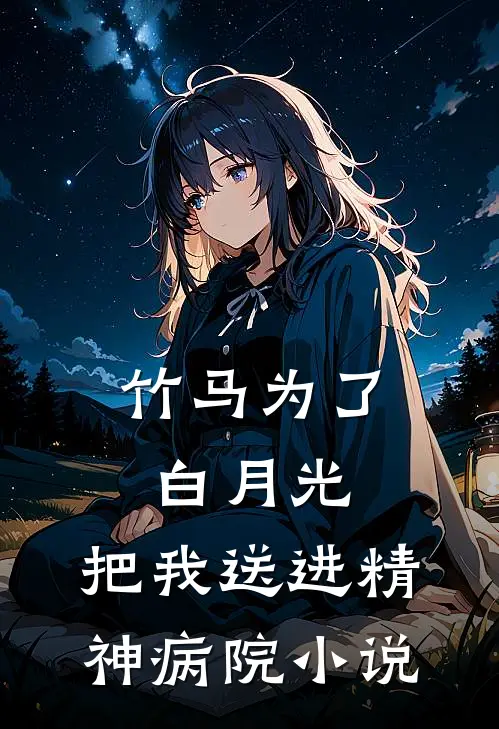 竹马为了白月光，把我送进精神病院小说