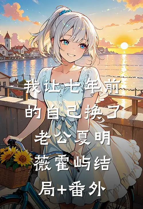 我让七年前的自己换了老公夏明薇霍屿结局+番外
