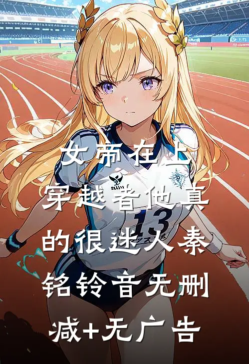 女帝在上，穿越者他真的很迷人秦铭铃音无删减+无广告