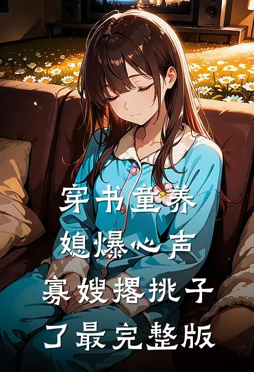 穿书童养媳爆心声，寡嫂撂挑子了最完整版