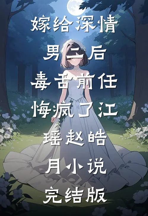 嫁给深情男二后，毒舌前任悔疯了江瑶赵皓月小说完结版