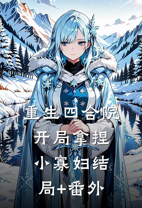 重生四合院，开局拿捏小寡妇结局+番外