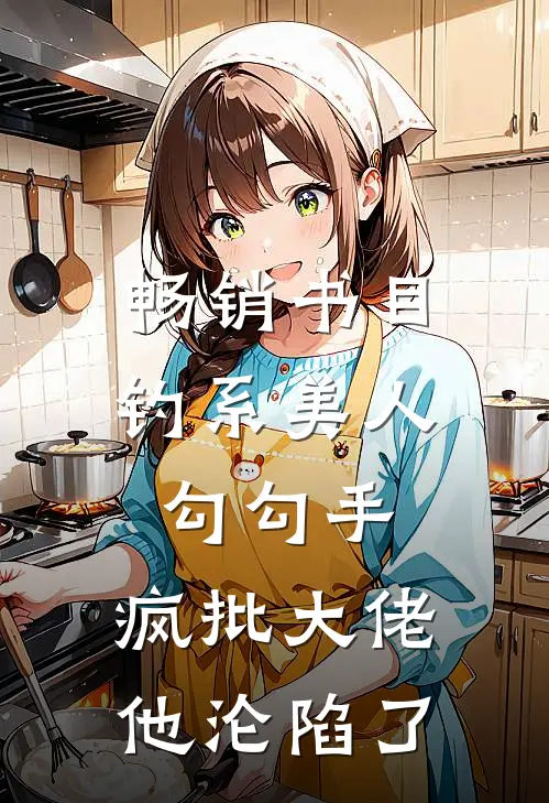 畅销书目钓系美人勾勾手，疯批大佬他沦陷了