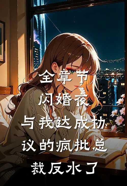全章节闪婚夜，与我达成协议的疯批总裁反水了