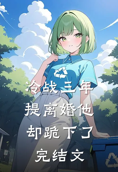 冷战三年，提离婚他却跪下了完结文