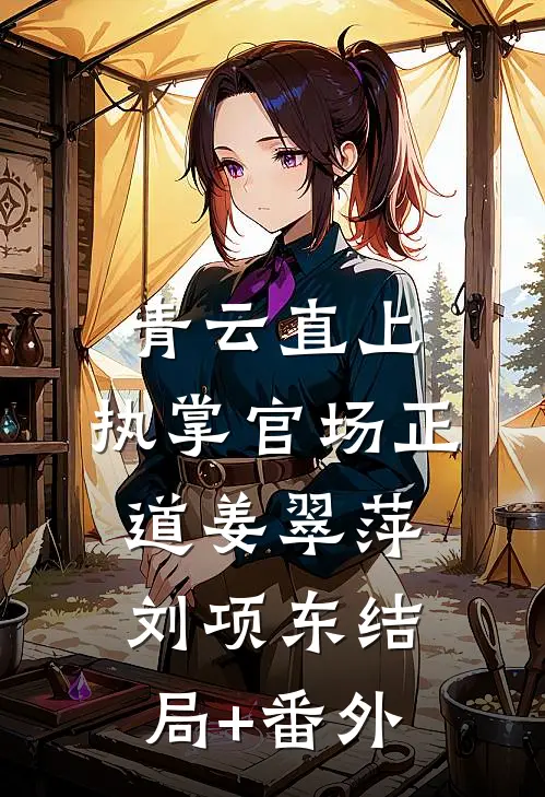 青云直上：执掌官场正道姜翠萍刘项东结局+番外