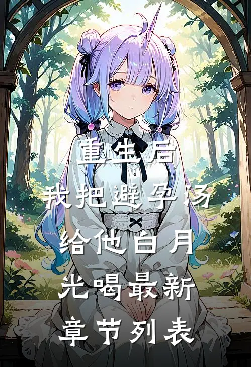 重生后，我把避孕汤给他白月光喝最新章节列表