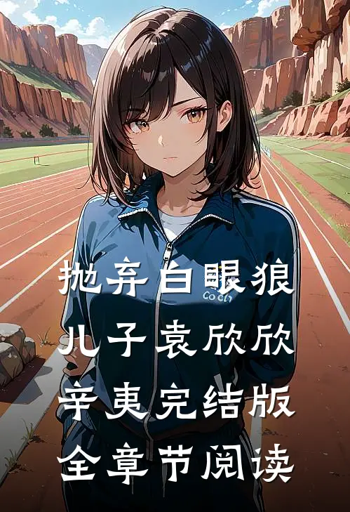 《抛弃白眼狼儿子》袁欣欣辛夷完结版全章节阅读
