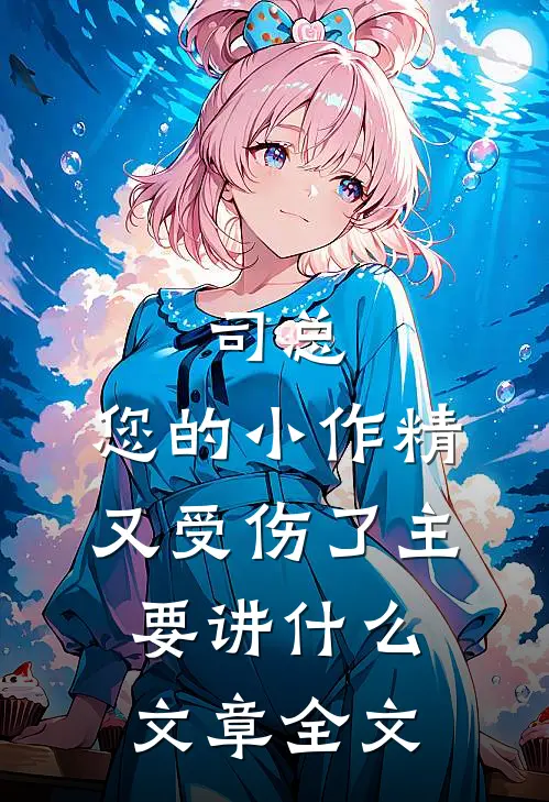司总,您的小作精又受伤了 主要讲什么文章全文