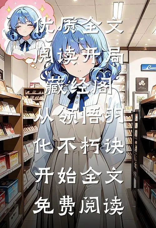 优质全文阅读开局藏经阁，从领悟羽化不朽诀开始全文免费阅读