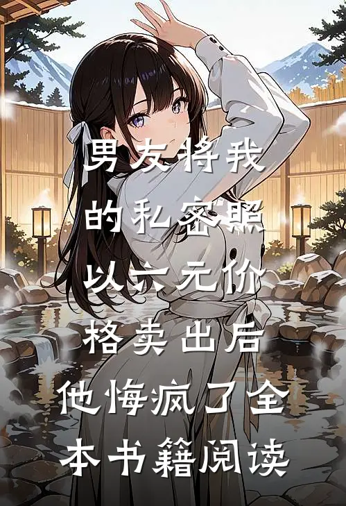 男友将我的私密照以六元价格卖出后，他悔疯了全本书籍阅读