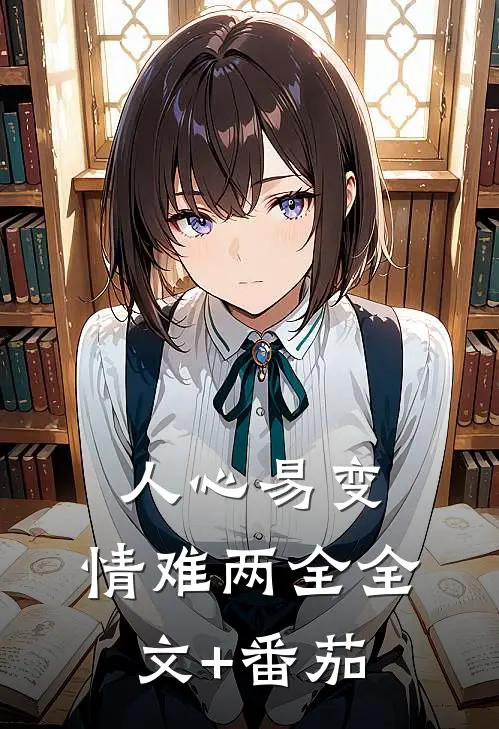人心易变，情难两全全文+番茄