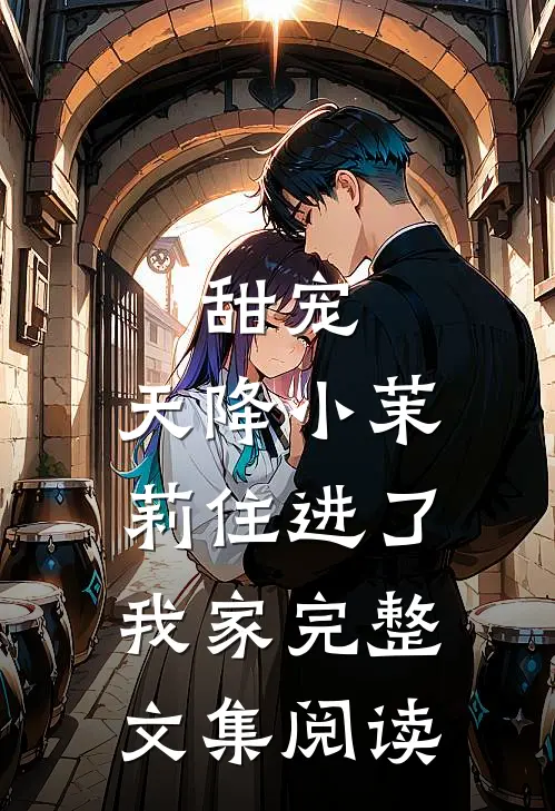 甜宠：天降小茉莉住进了我家完整文集阅读