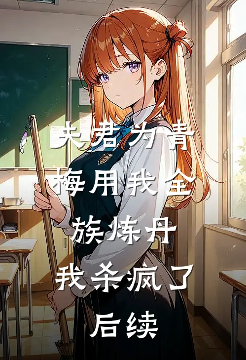 夫君为青梅用我全族炼丹，我杀疯了。后续