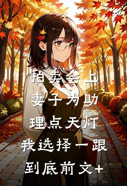 拍卖会上妻子为助理点天灯，我选择一跟到底前文+