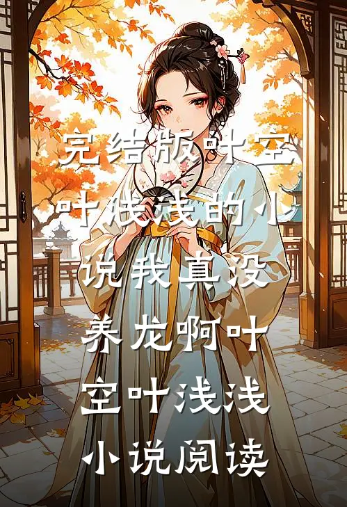 完结版叶空叶浅浅的小说我真没养龙啊叶空叶浅浅小说阅读