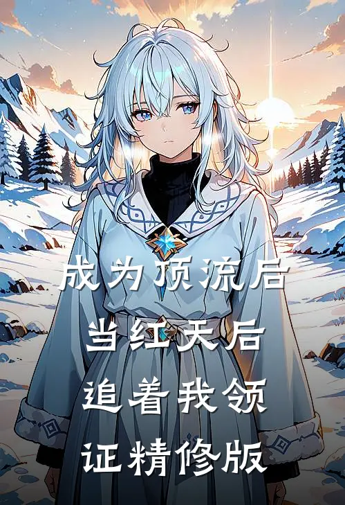 成为顶流后，当红天后追着我领证精修版