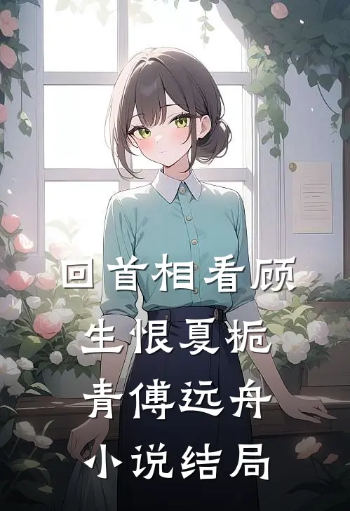 回首相看顾生恨夏栀青傅远舟小说结局