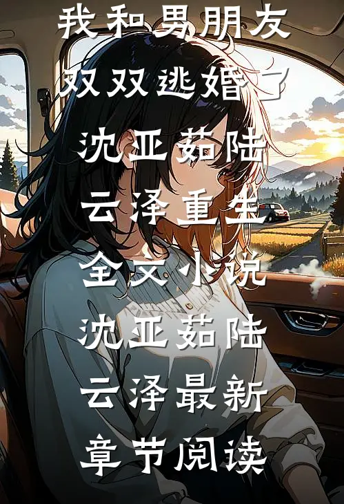 相爱八年，我和男朋友双双逃婚了沈亚茹陆云泽重生全文小说沈亚茹陆云泽最新章节阅读