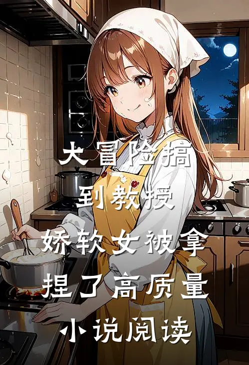 大冒险搞到教授，娇软女被拿捏了高质量小说阅读