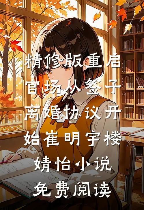 精修版重启官场从签子离婚协议开始崔明宇楼婧怡小说免费阅读