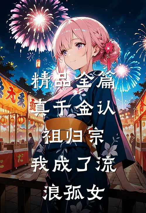精品全篇真千金认祖归宗，我成了流浪孤女