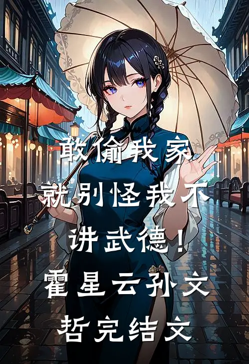 敢偷我家，就别怪我不讲武德！霍星云孙文哲完结文