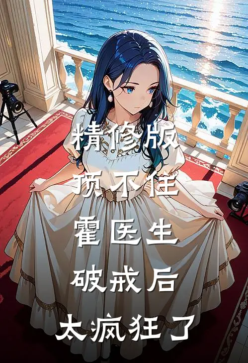 精修版顶不住，霍医生破戒后，太疯狂了