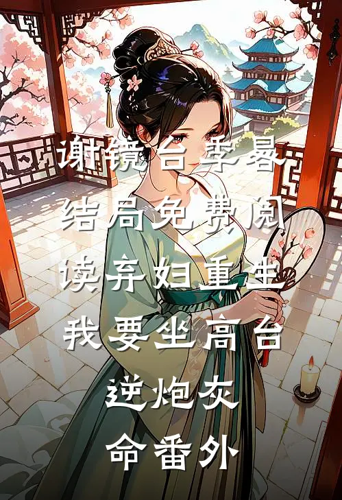 谢镜台季晷结局免费阅读弃妇重生，我要坐高台，逆炮灰命番外