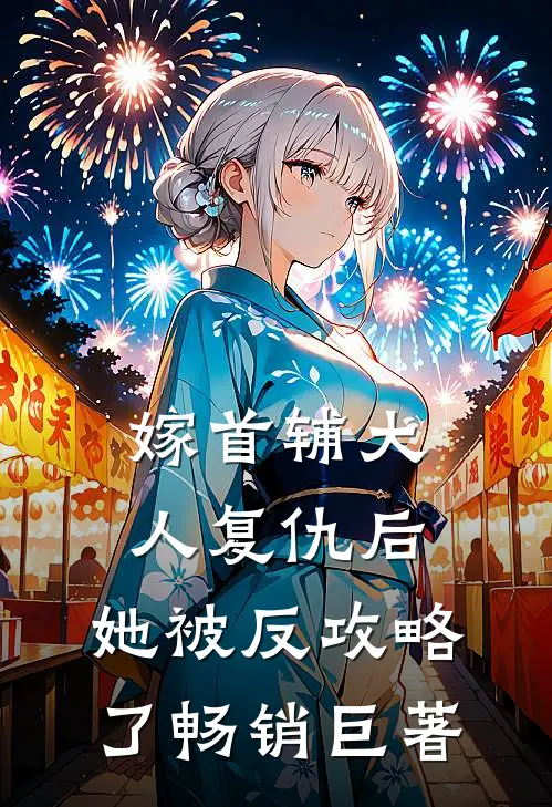 嫁首辅大人复仇后，她被反攻略了畅销巨著