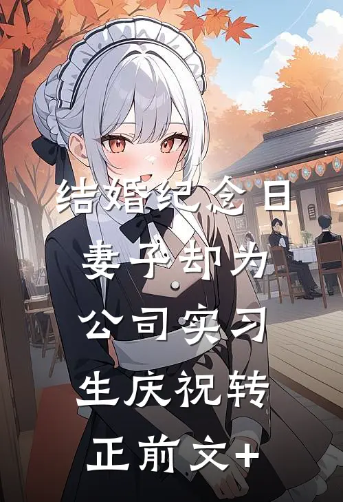 结婚纪念日，妻子却为公司实习生庆祝转正前文+