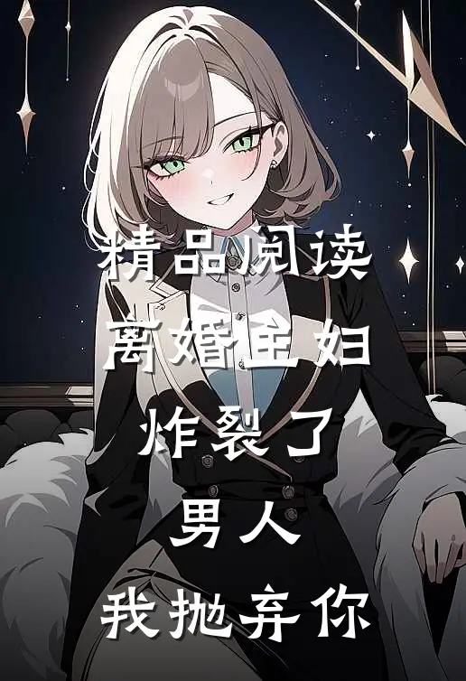 精品阅读离婚主妇炸裂了：男人，我抛弃你