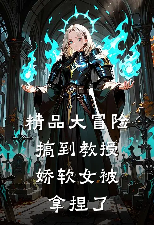 精品大冒险搞到教授，娇软女被拿捏了